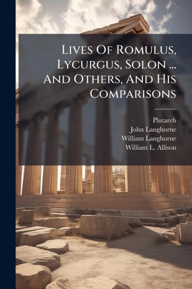 Lives Of Romulus Lycurgus Solon ... And Others And His Comparisons