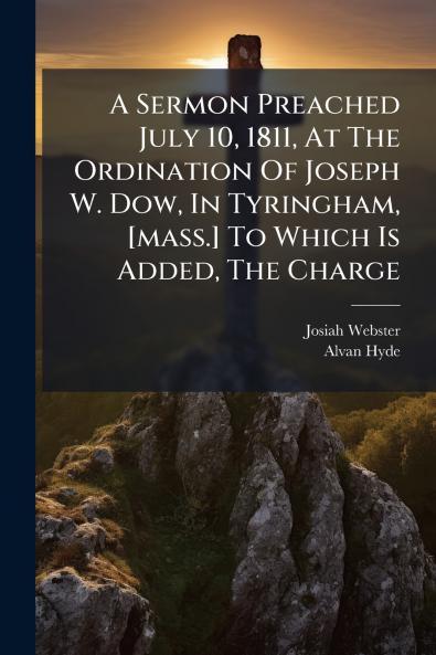 A Sermon Preached July 10 1811 At The Ordination Of Joseph W. Dow In Tyringham [mass.] To Which Is Added The Charge