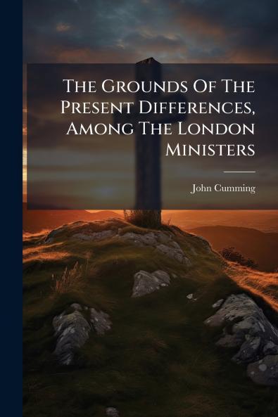 The Grounds Of The Present Differences Among The London Ministers