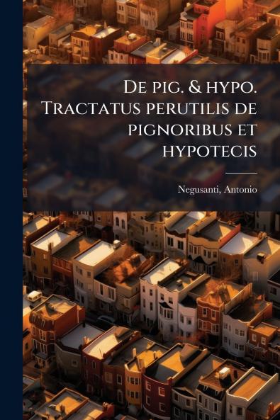 De pig. & hypo. Tractatus perutilis de pignoribus et hypotecis