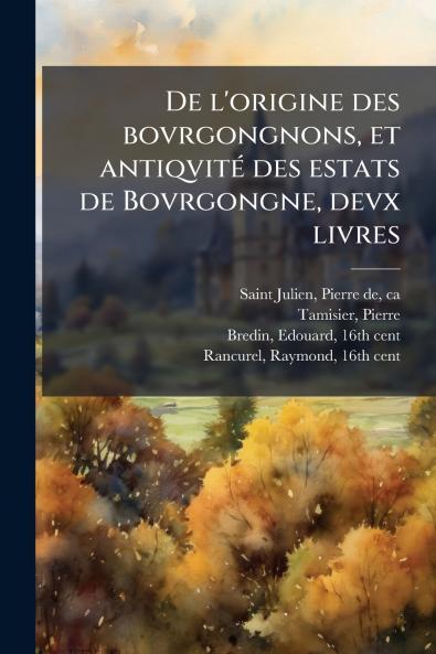 De l'origine des bovrgongnons et antiqvité des estats de Bovrgongne devx livres