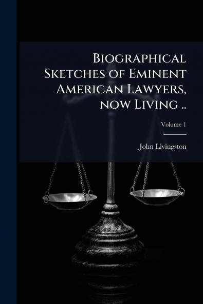 Biographical Sketches of Eminent American Lawyers now Living ..; Volume 1