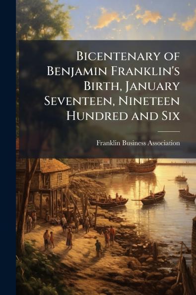 Bicentenary of Benjamin Franklin's Birth January Seventeen Nineteen Hundred and Six