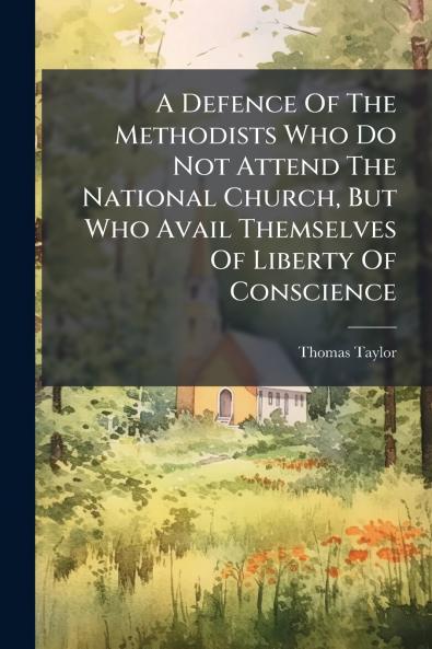 A Defence Of The Methodists Who Do Not Attend The National Church But Who Avail Themselves Of Liberty Of Conscience