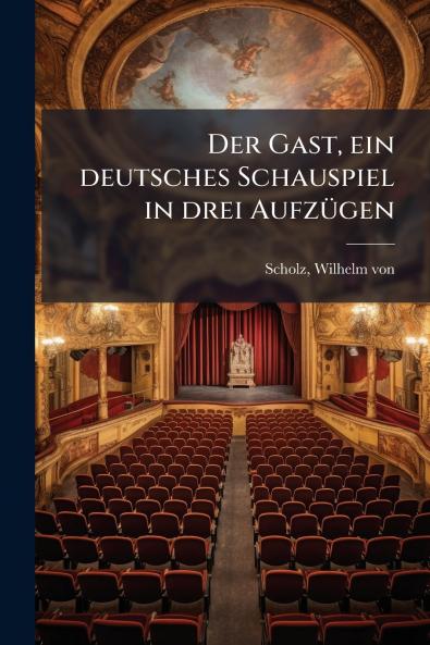 Der Gast ein deutsches Schauspiel in drei Aufzügen