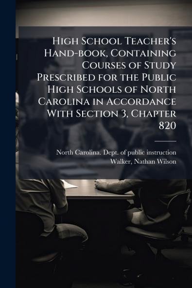 High School Teacher's Hand-book Containing Courses of Study Prescribed for the Public High Schools of North Carolina in Accordance With Section 3 Chapter 820