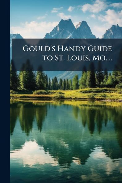 Gould's Handy Guide to St. Louis Mo. ..