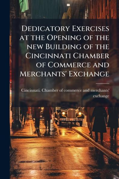 Dedicatory Exercises at the Opening of the new Building of the Cincinnati Chamber of Commerce and Merchants' Exchange