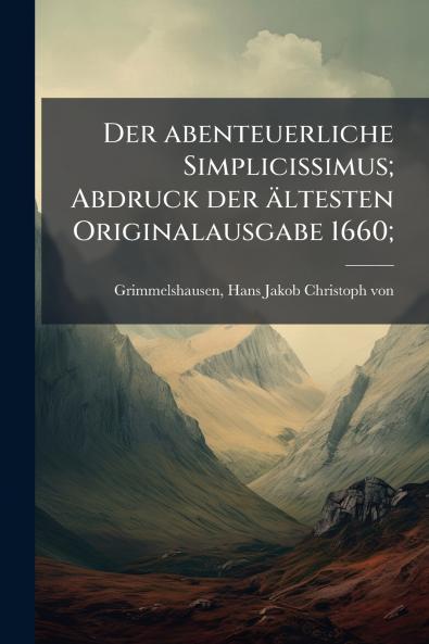 Der abenteuerliche Simplicissimus; Abdruck der ältesten Originalausgabe 1660;