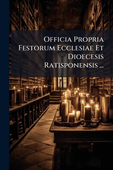 Officia Propria Festorum Ecclesiae Et Dioecesis Ratisponensis ...