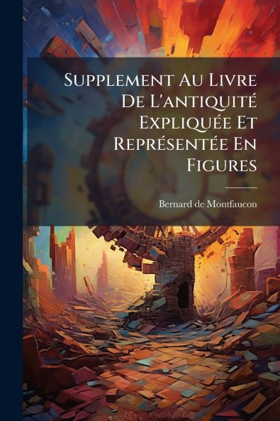 Supplement Au Livre De L'antiquité Expliquée Et Représentée En Figures