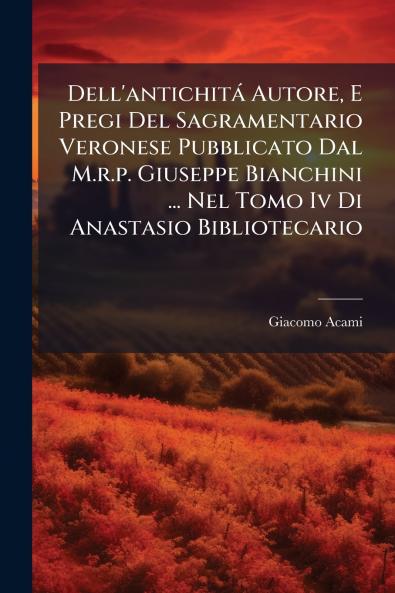 Dell'antichitá Autore E Pregi Del Sagramentario Veronese Pubblicato Dal M.r.p. Giuseppe Bianchini ... Nel Tomo Iv Di Anastasio Bibliotecario