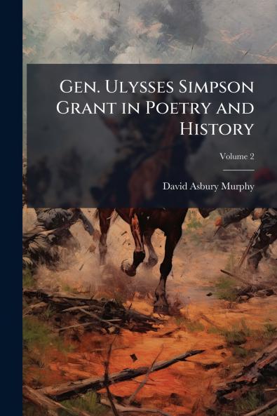 Gen. Ulysses Simpson Grant in Poetry and History; Volume 2