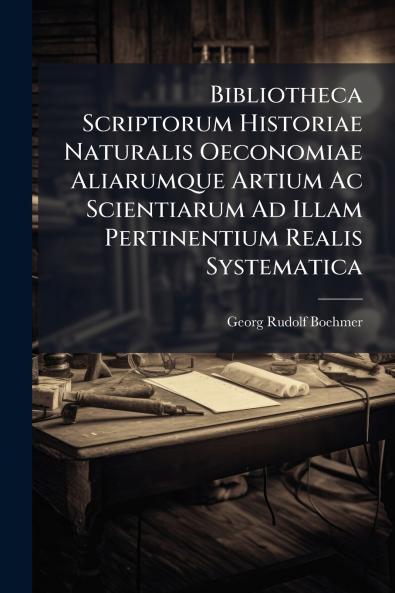 Bibliotheca Scriptorum Historiae Naturalis Oeconomiae Aliarumque Artium Ac Scientiarum Ad Illam Pertinentium Realis Systematica