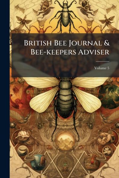 British Bee Journal & Bee-keepers Adviser; Volume 5