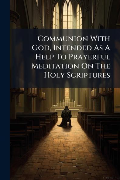 Communion With God Intended As A Help To Prayerful Meditation On The Holy Scriptures