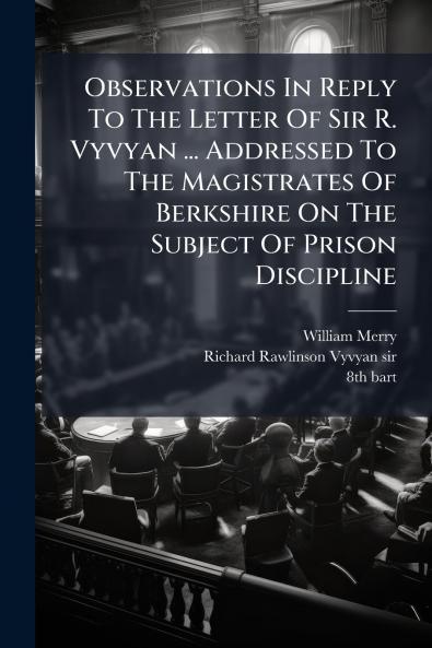 Observations In Reply To The Letter Of Sir R. Vyvyan ... Addressed To The Magistrates Of Berkshire On The Subject Of Prison Discipline