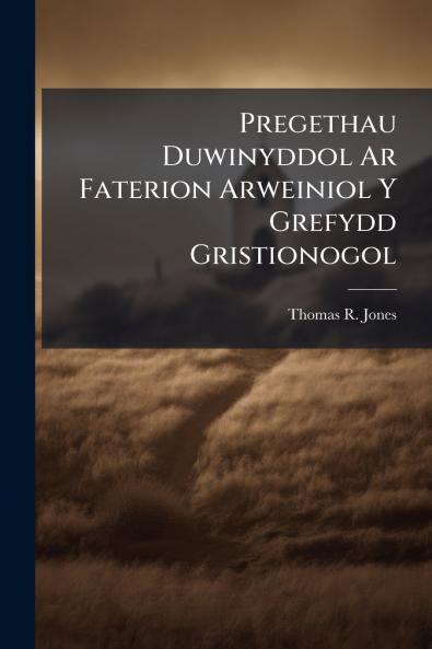 Pregethau Duwinyddol Ar Faterion Arweiniol Y Grefydd Gristionogol