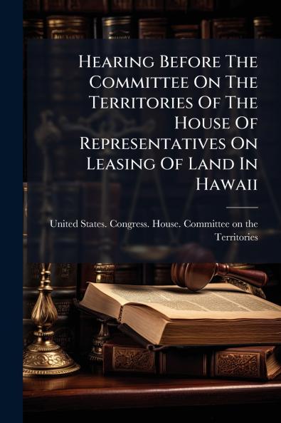 Hearing Before The Committee On The Territories Of The House Of Representatives On Leasing Of Land In Hawaii