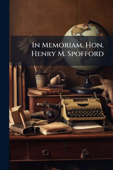 In Memoriam. Hon. Henry M. Spofford