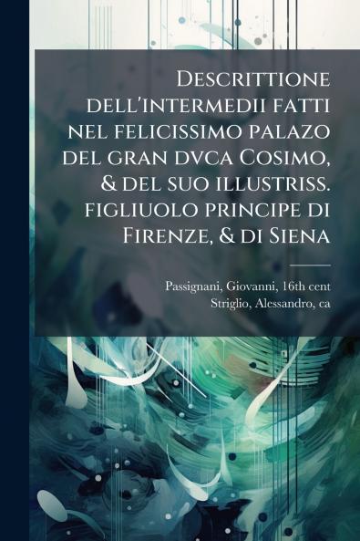 Descrittione dell'intermedii fatti nel felicissimo palazo del gran dvca Cosimo & del suo illustriss. figliuolo principe di Firenze & di Siena