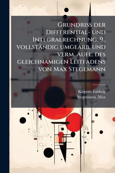 Grundriss der Differential- und Integralrechnung. 9. vollständig umgearb. und verm. Aufl. des gleichnamigen Leitfadens von Max Stegemann