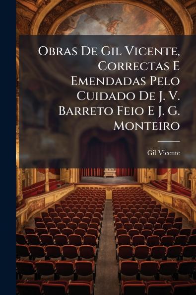Obras De Gil Vicente Correctas E Emendadas Pelo Cuidado De J. V. Barreto Feio E J. G. Monteiro