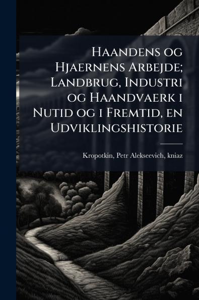 Haandens og Hjaernens Arbejde; Landbrug Industri og Haandvaerk i Nutid og i Fremtid en Udviklingshistorie