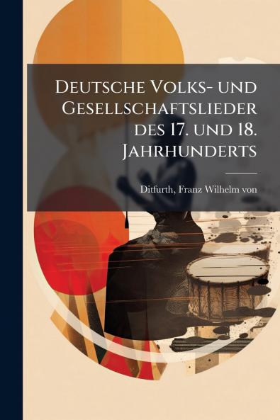 Deutsche Volks- und Gesellschaftslieder des 17. und 18. Jahrhunderts