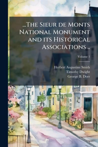 ...The Sieur de Monts National Monument and its Historical Associations ..; Volume 1