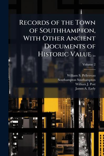 Records of the Town of Southhampton With Other Ancient Documents of Historic Value ..; Volume 2