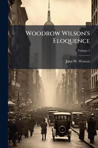 Woodrow Wilson's Eloquence; Volume 2