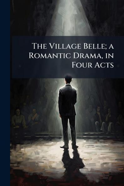 The Village Belle; a Romantic Drama in Four Acts