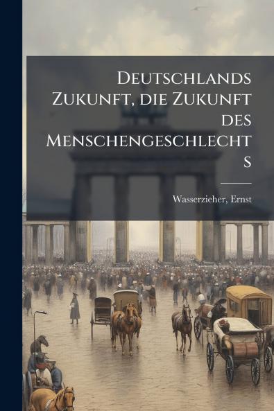 Deutschlands Zukunft die Zukunft des Menschengeschlechts