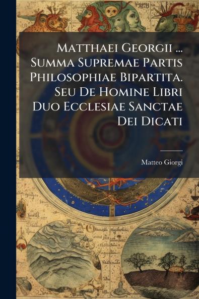 Matthaei Georgii ... Summa Supremae Partis Philosophiae Bipartita. Seu De Homine Libri Duo Ecclesiae Sanctae Dei Dicati