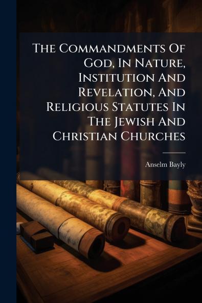 The Commandments Of God In Nature Institution And Revelation And Religious Statutes In The Jewish And Christian Churches