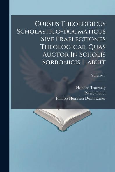 Cursus Theologicus Scholastico-dogmaticus Sive Praelectiones Theologicae Quas Auctor In Scholis Sorbonicis Habuit