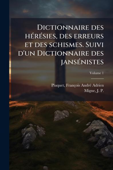 Dictionnaire des hérésies des erreurs et des schismes. Suivi d'un Dictionnaire des jansénistes; Volume 1