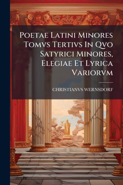 Poetae Latini Minores Tomvs Tertivs In Qvo Satyrici Minores Elegiae Et Lyrica Variorvm
