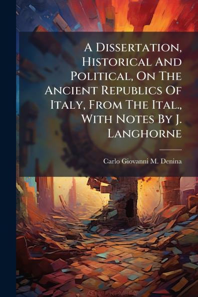 A Dissertation Historical And Political On The Ancient Republics Of Italy From The Ital. With Notes By J. Langhorne