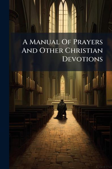 A Manual Of Prayers And Other Christian Devotions