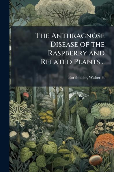 The Anthracnose Disease of the Raspberry and Related Plants ..