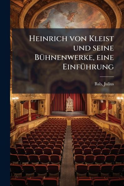 Heinrich von Kleist und seine Bühnenwerke eine Einführung