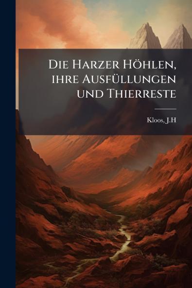 Die Harzer Höhlen ihre Ausfüllungen und Thierreste