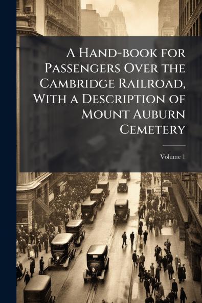 A Hand-book for Passengers Over the Cambridge Railroad With a Description of Mount Auburn Cemetery; Volume 1