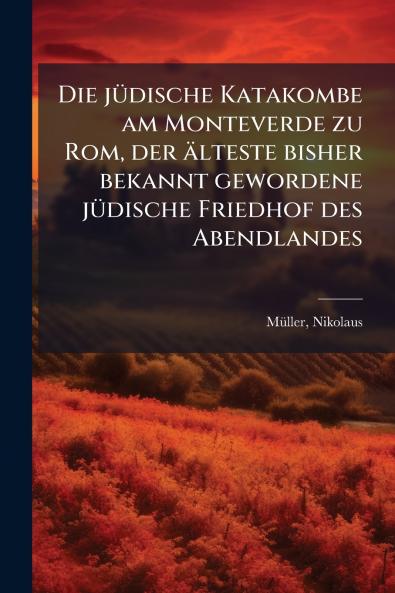 Die jüdische Katakombe am Monteverde zu Rom der älteste bisher bekannt gewordene jüdische Friedhof des Abendlandes