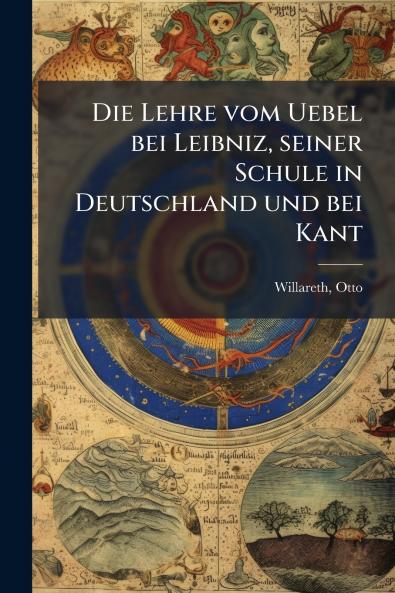 Die Lehre vom Uebel bei Leibniz seiner Schule in Deutschland und bei Kant