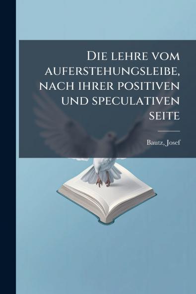 Die lehre vom auferstehungsleibe nach ihrer positiven und speculativen seite