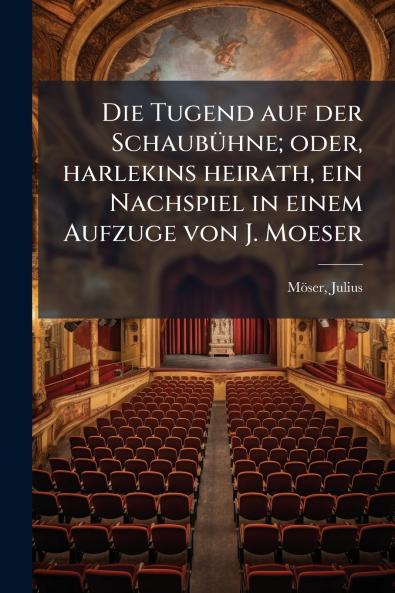 Die Tugend auf der Schaubühne; oder harlekins heirath ein Nachspiel in einem Aufzuge von J. Moeser