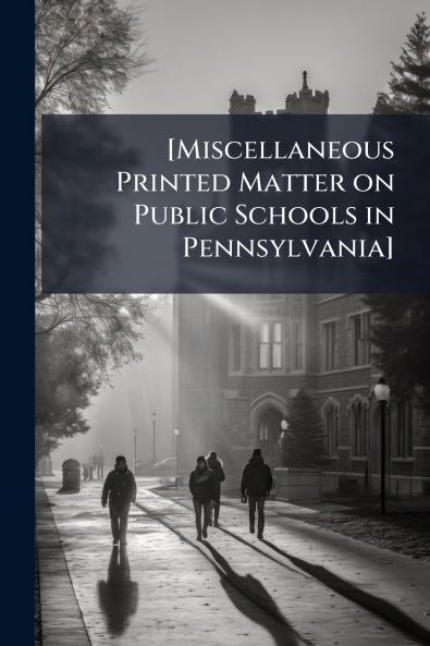 [Miscellaneous Printed Matter on Public Schools in Pennsylvania]